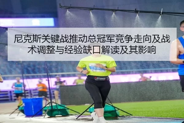 尼克斯关键战推动总冠军竞争走向及战术调整与经验缺口解读及其影响 | Kaiyun