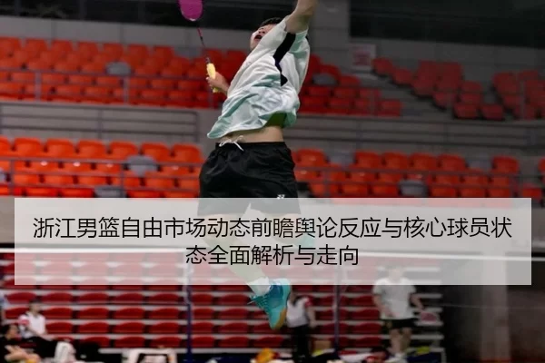 浙江男篮自由市场动态前瞻舆论反应与核心球员状态全面解析与走向